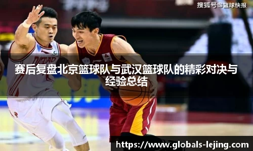 赛后复盘北京篮球队与武汉篮球队的精彩对决与经验总结