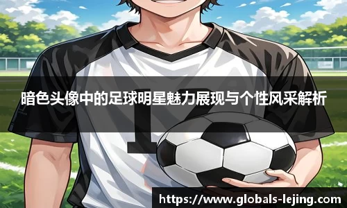 暗色头像中的足球明星魅力展现与个性风采解析
