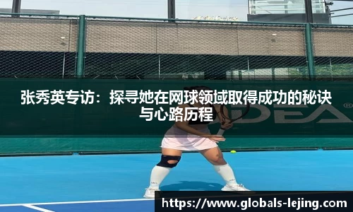 张秀英专访：探寻她在网球领域取得成功的秘诀与心路历程